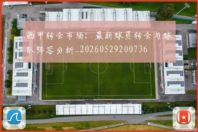 西甲转会市场:最新球员转会与球队阵容分析_20260529200736