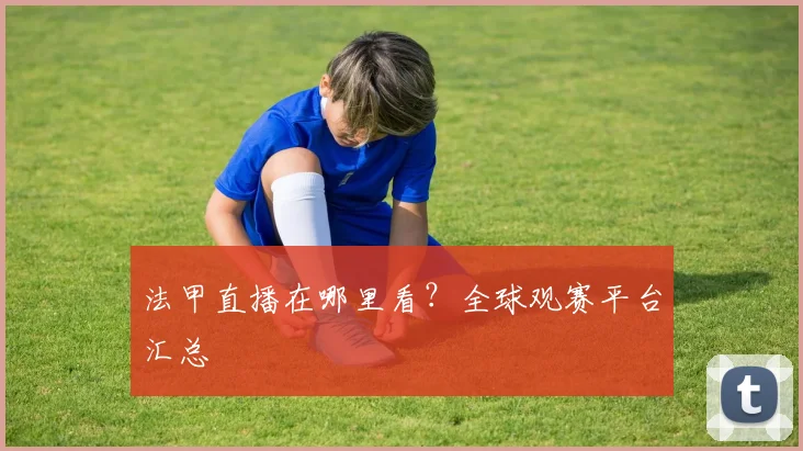 法甲直播在哪里看？全球观赛平台汇总