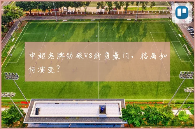 中超老牌劲旅vs新贵豪门，格局如何演变？