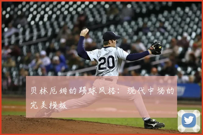 贝林厄姆的踢球风格：现代中场的完美模板