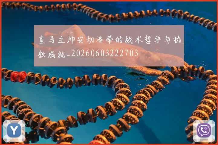 皇马主帅安切洛蒂的战术哲学与执教成就_20260603222703