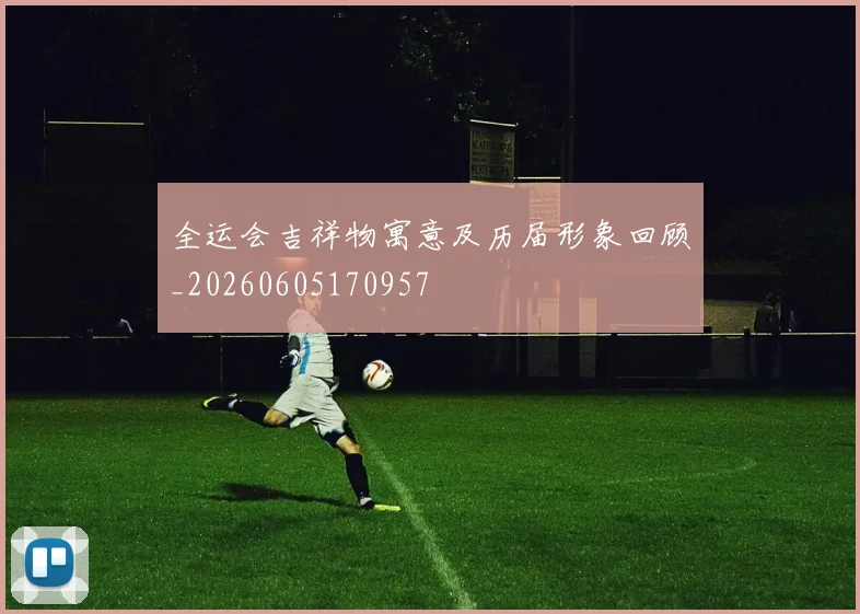 全运会吉祥物寓意及历届形象回顾_20260605170957
