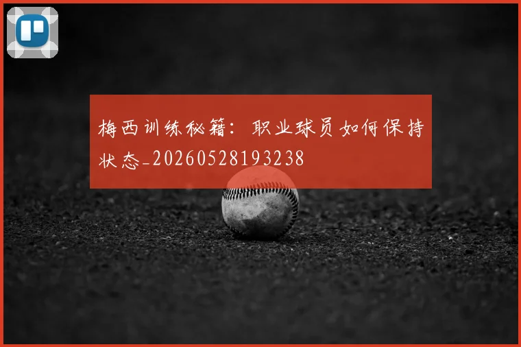 梅西训练秘籍：职业球员如何保持状态_20260528193238