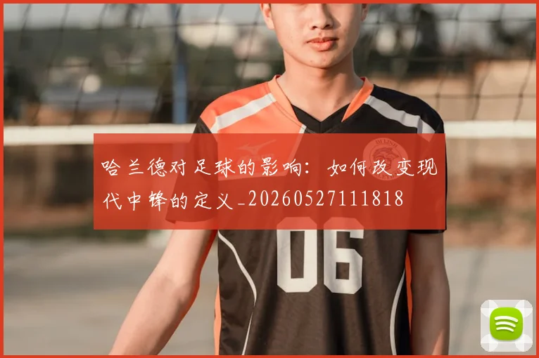 哈兰德对足球的影响：如何改变现代中锋的定义_20260527111818