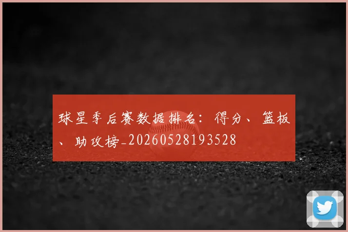 球星季后赛数据排名：得分、篮板、助攻榜_20260528193528