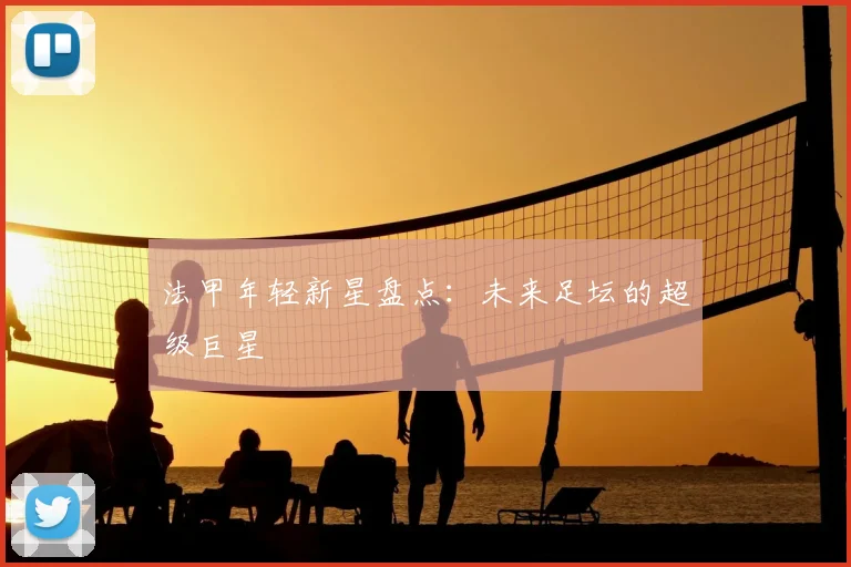 法甲年轻新星盘点：未来足坛的超级巨星