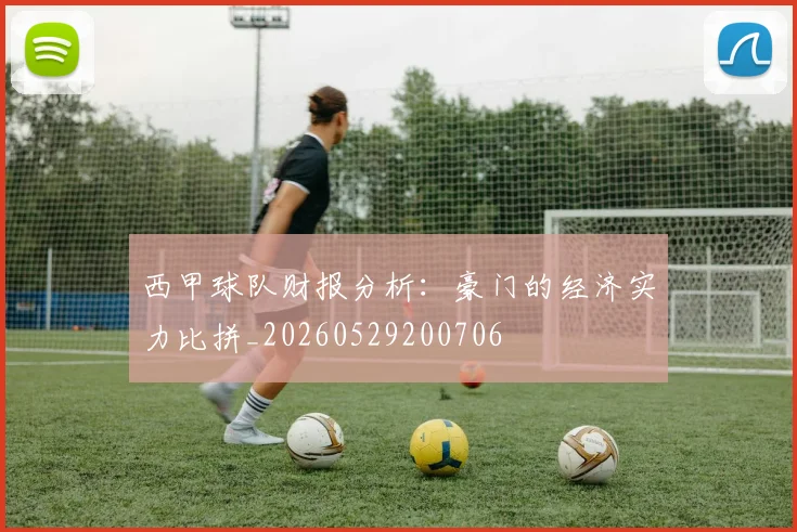 西甲球队财报分析:豪门的经济实力比拼_20260529200706