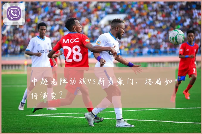 中超老牌劲旅vs新贵豪门，格局如何演变？