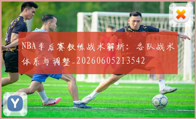 NBA季后赛教练战术解析：各队战术体系与调整_20260605213542